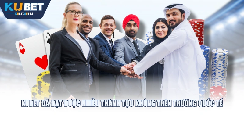KUBET đã đạt được nhiều thành tựu khủng trên trường quốc tế