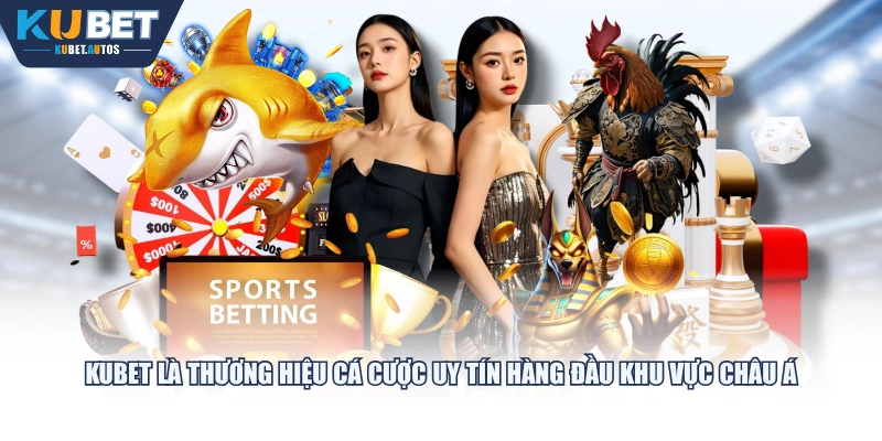 KUBET là thương hiệu cá cược uy tín hàng đầu khu vực Châu Á