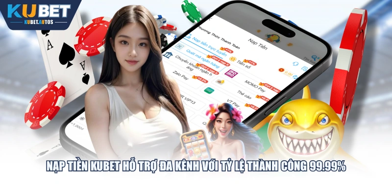 Nạp tiền KUBET hỗ trợ đa kênh với tỷ lệ thành công 99.99%