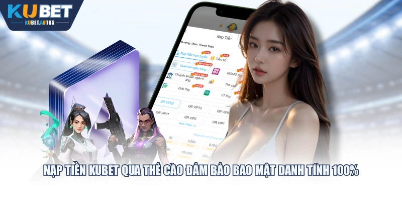 Nạp tiền KUBET qua thẻ cào đảm bảo bao mật danh tính 100%