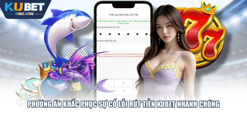 Phương án khắc phục sự cố lỗi rút tiền KUBET nhanh chóng