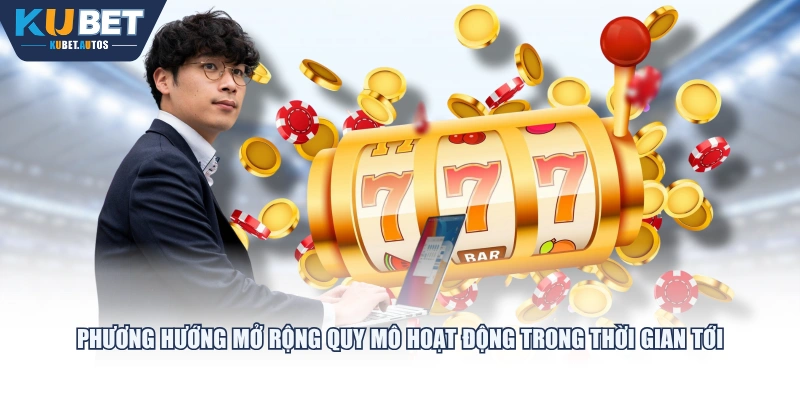 Phương hướng mở rộng quy mô hoạt động trong thời gian tới