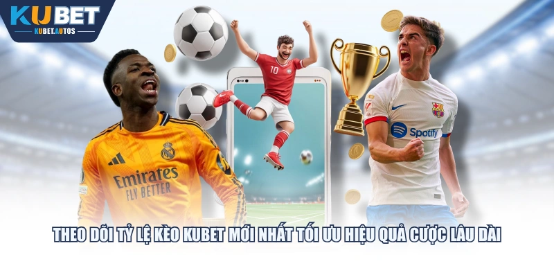 Theo dõi tỷ lệ kèo KUBET mới nhất tối ưu hiệu quả cược lâu dài