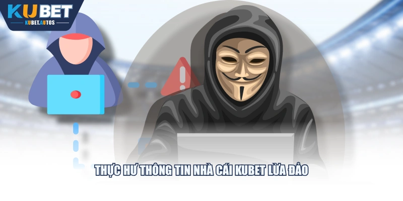 Thực hư thông tin nhà cái KUBET lừa đảo