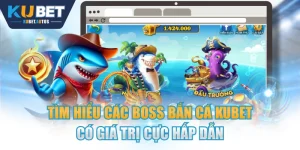 Tìm Hiểu Các Boss Bắn Cá KUBET Có Giá Trị Cực Hấp Dẫn