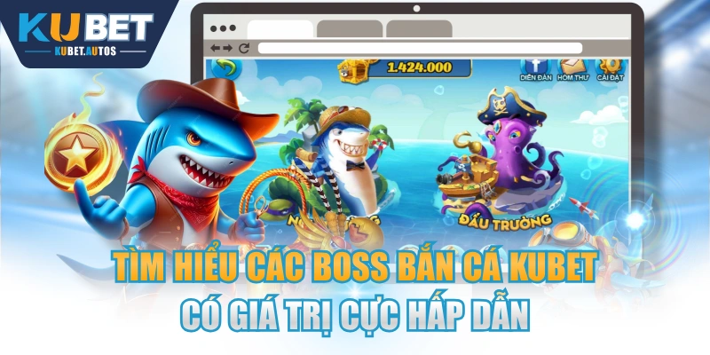 Tìm Hiểu Các Boss Bắn Cá KUBET Có Giá Trị Cực Hấp Dẫn