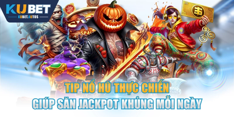 Tip Nổ Hũ Thực Chiến Giúp Săn Jackpot Khủng Mỗi Ngày