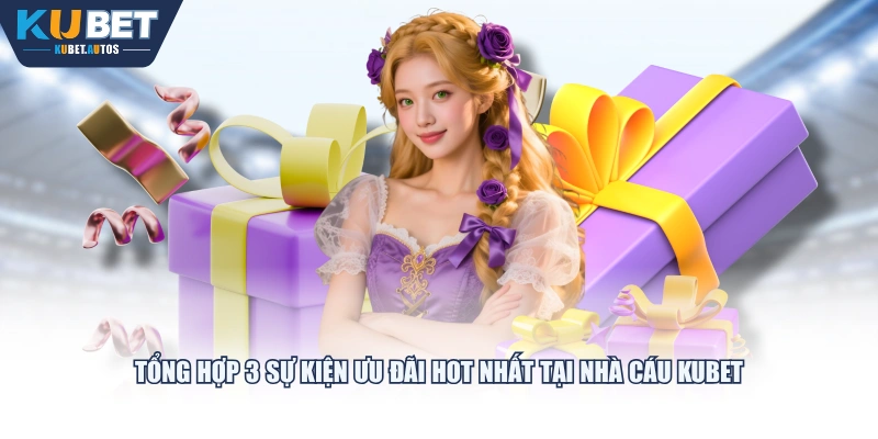 Tổng hợp 3 sự kiện ưu đãi hot nhất tại nhà cáu KUBET