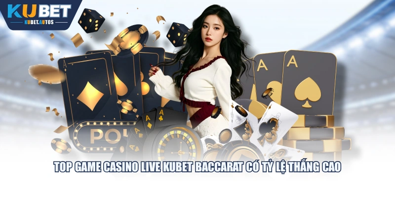 Top game Casino Live KUBET Baccarat có tỷ lệ thắng cao