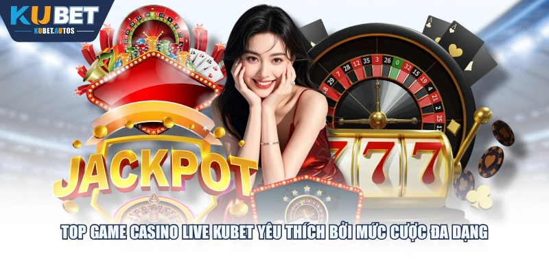 Top game Casino Live KUBET yêu thích bởi mức cược đa dạng