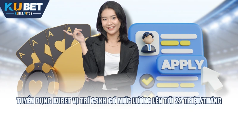 Tuyển dụng KUBET vị trí CSKH có mức lương lên tới 22 triệu/tháng