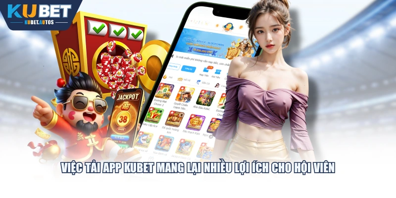 Việc tải app KUBET mang lại nhiều lợi ích cho hội viên